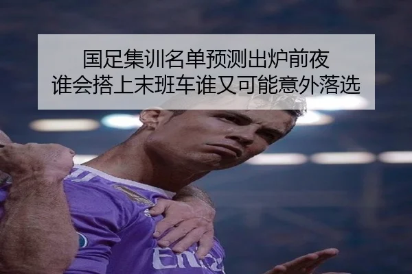 国足集训名单预测出炉前夜 谁会搭上末班车谁又可能意外落选
