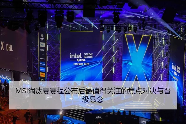 MSI淘汰赛赛程公布后最值得关注的焦点对决与晋级悬念